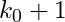k_0 + 1